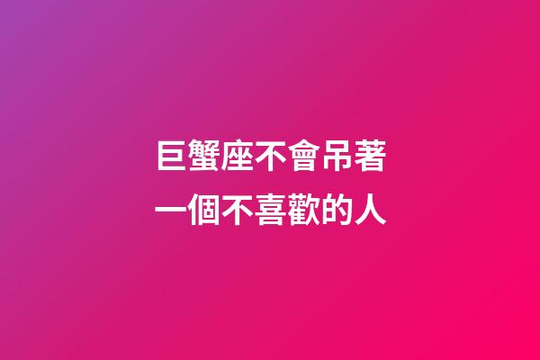 巨蟹座不會吊著一個不喜歡的人-第1張-星座運勢-玄機派