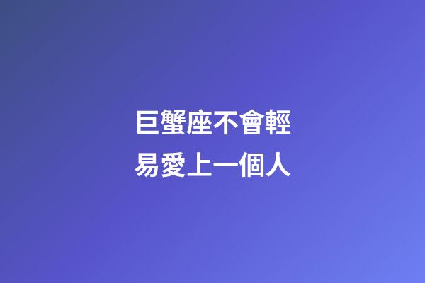 巨蟹座不會輕易愛上一個人-第1張-星座運勢-玄機派