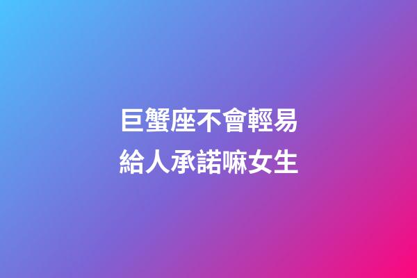 巨蟹座不會輕易給人承諾嘛女生-第1張-星座運勢-玄機派