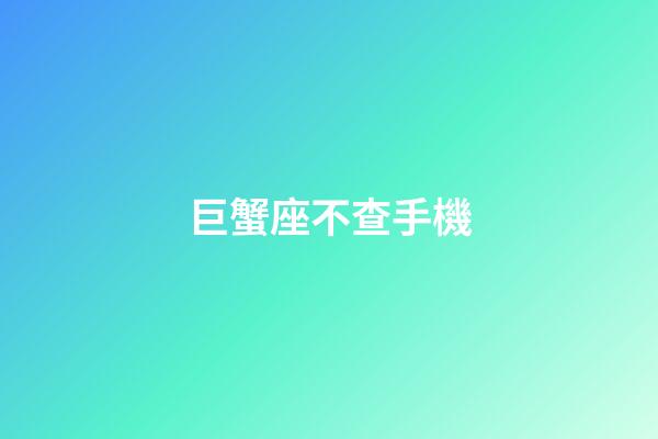 巨蟹座不查手機-第1張-星座運勢-玄機派