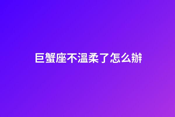 巨蟹座不溫柔了怎么辦-第1張-星座運(yùn)勢(shì)-玄機(jī)派