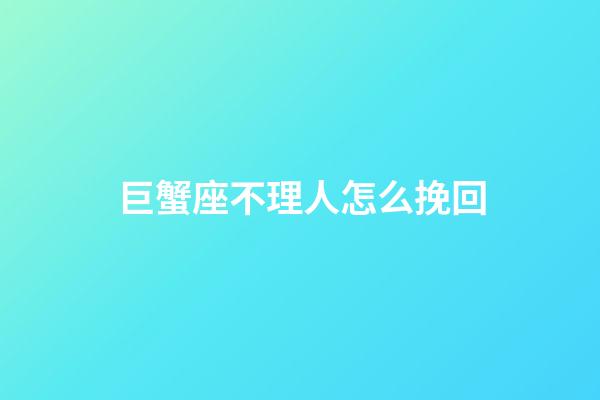 巨蟹座不理人怎么挽回-第1張-星座運勢-玄機派