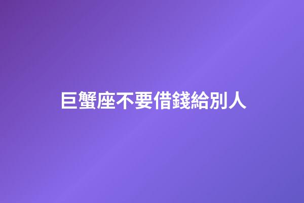巨蟹座不要借錢給別人-第1張-星座運勢-玄機派
