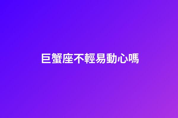 巨蟹座不輕易動心嗎-第1張-星座運勢-玄機派