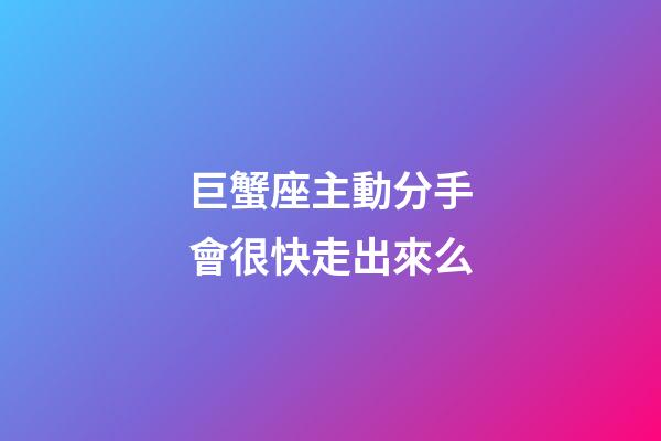 巨蟹座主動分手會很快走出來么-第1張-星座運勢-玄機派