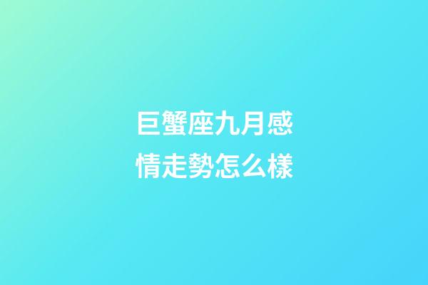 巨蟹座九月感情走勢怎么樣-第1張-星座運勢-玄機派