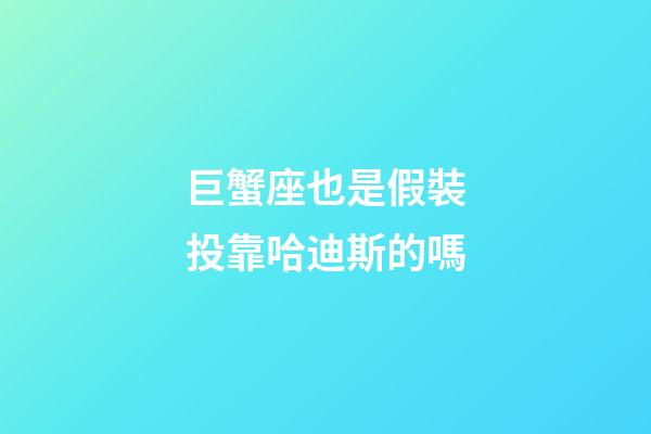 巨蟹座也是假裝投靠哈迪斯的嗎-第1張-星座運勢-玄機派