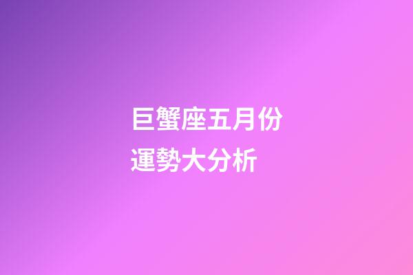 巨蟹座五月份運勢大分析-第1張-星座運勢-玄機派