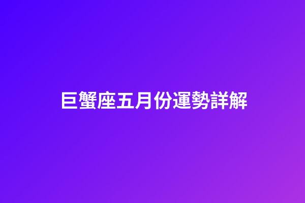 巨蟹座五月份運勢詳解-第1張-星座運勢-玄機派