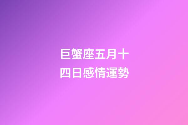 巨蟹座五月十四日感情運勢-第1張-星座運勢-玄機派