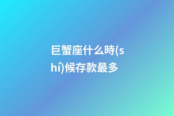 巨蟹座什么時(shí)候存款最多-第1張-星座運(yùn)勢(shì)-玄機(jī)派