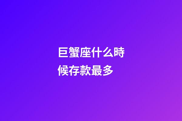 巨蟹座什么時候存款最多