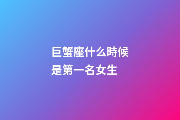 巨蟹座什么時候是第一名女生-第1張-星座運勢-玄機派