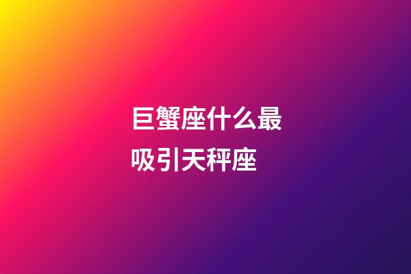 巨蟹座什么最吸引天秤座-第1張-星座運(yùn)勢(shì)-玄機(jī)派