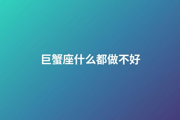 巨蟹座什么都做不好-第1張-星座運勢-玄機派
