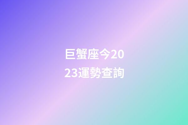 巨蟹座今2023運勢查詢-第1張-星座運勢-玄機派