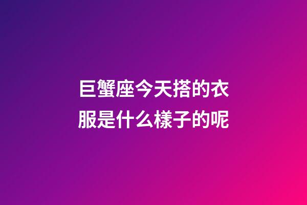 巨蟹座今天搭的衣服是什么樣子的呢-第1張-星座運勢-玄機派