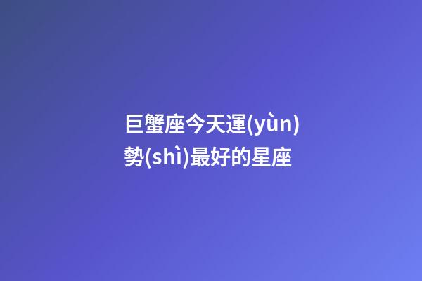 巨蟹座今天運(yùn)勢(shì)最好的星座-第1張-星座運(yùn)勢(shì)-玄機(jī)派