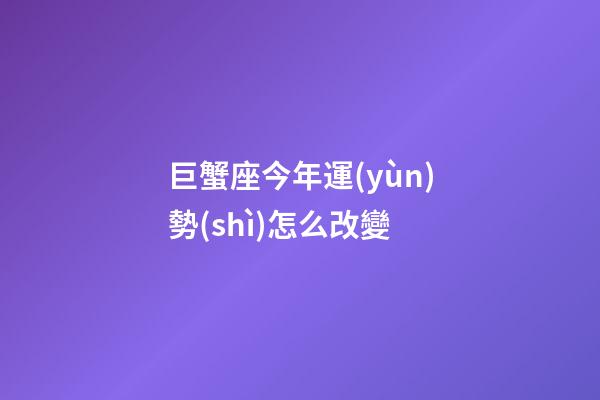 巨蟹座今年運(yùn)勢(shì)怎么改變-第1張-星座運(yùn)勢(shì)-玄機(jī)派