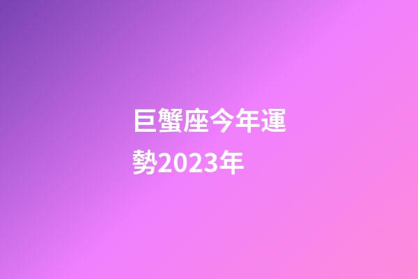 巨蟹座今年運勢2023年-第1張-星座運勢-玄機派