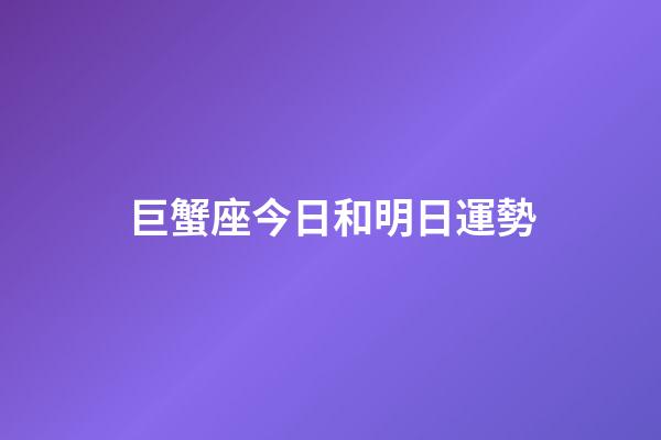 巨蟹座今日和明日運勢-第1張-星座運勢-玄機派