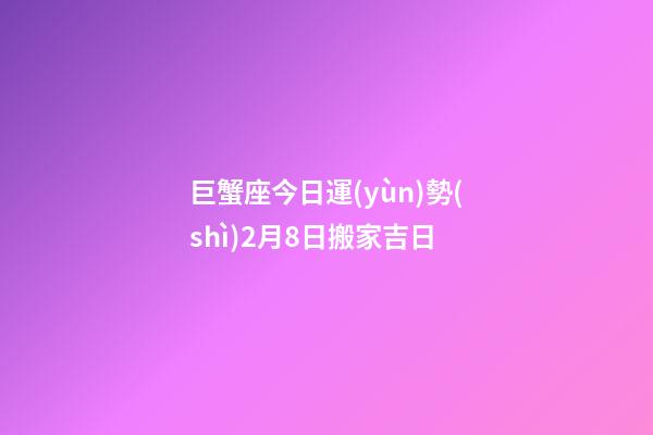 巨蟹座今日運(yùn)勢(shì)2月8日搬家吉日