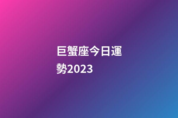 巨蟹座今日運勢2023-第1張-星座運勢-玄機派