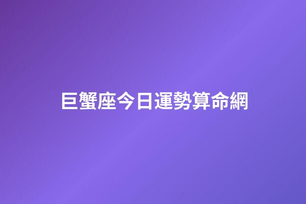 巨蟹座今日運勢算命網-第1張-星座運勢-玄機派