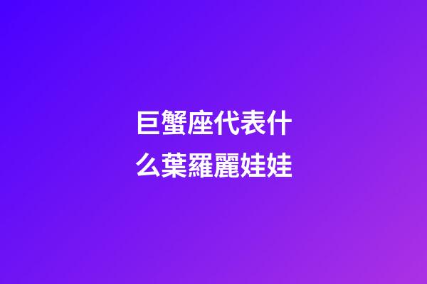 巨蟹座代表什么葉羅麗娃娃-第1張-星座運勢-玄機派