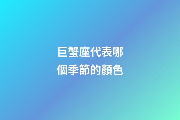 巨蟹座代表哪個季節的顏色-第1張-星座運勢-玄機派
