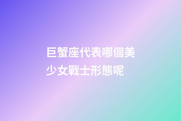 巨蟹座代表哪個美少女戰士形態呢-第1張-星座運勢-玄機派