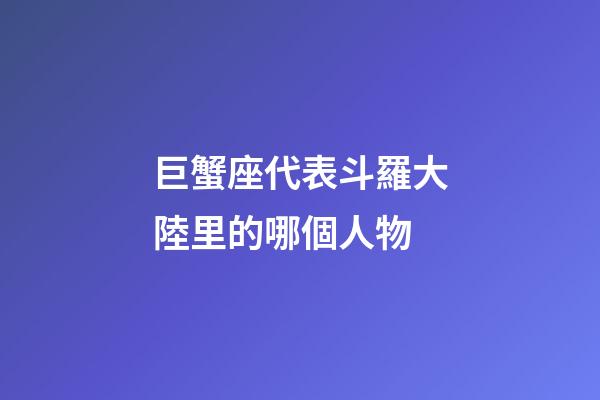巨蟹座代表斗羅大陸里的哪個人物