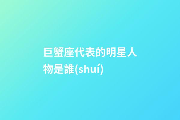 巨蟹座代表的明星人物是誰(shuí)