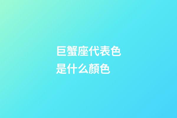 巨蟹座代表色是什么顏色-第1張-星座運勢-玄機派