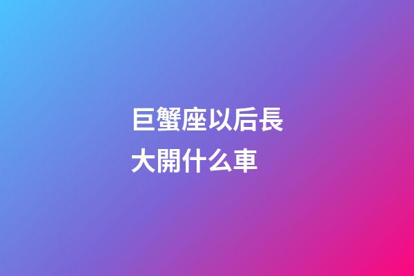 巨蟹座以后長大開什么車-第1張-星座運(yùn)勢(shì)-玄機(jī)派