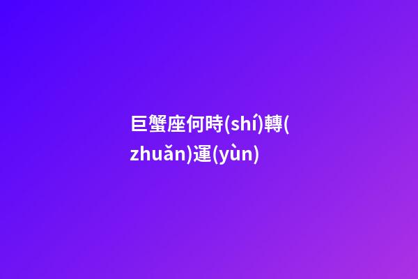 巨蟹座何時(shí)轉(zhuǎn)運(yùn)-第1張-星座運(yùn)勢(shì)-玄機(jī)派