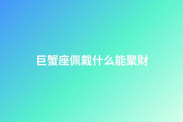 巨蟹座佩戴什么能聚財-第1張-星座運勢-玄機派