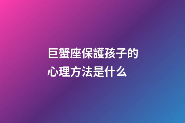 巨蟹座保護孩子的心理方法是什么-第1張-星座運勢-玄機派