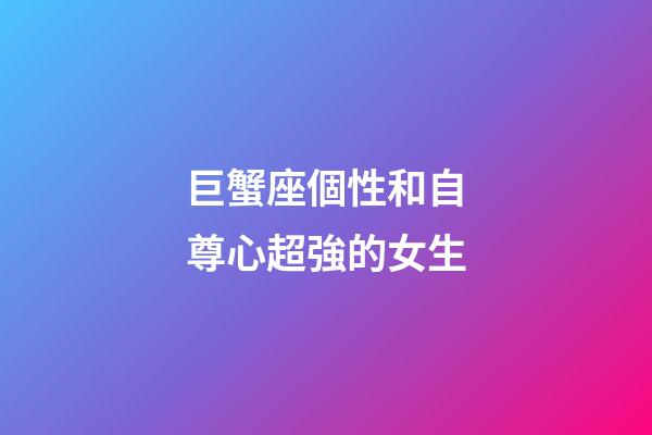 巨蟹座個性和自尊心超強的女生-第1張-星座運勢-玄機派