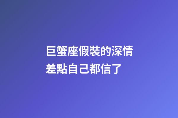 巨蟹座假裝的深情差點自己都信了-第1張-星座運勢-玄機派