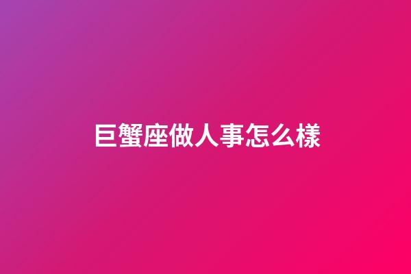 巨蟹座做人事怎么樣-第1張-星座運勢-玄機派