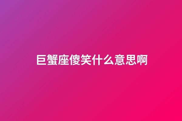 巨蟹座傻笑什么意思啊-第1張-星座運勢-玄機派