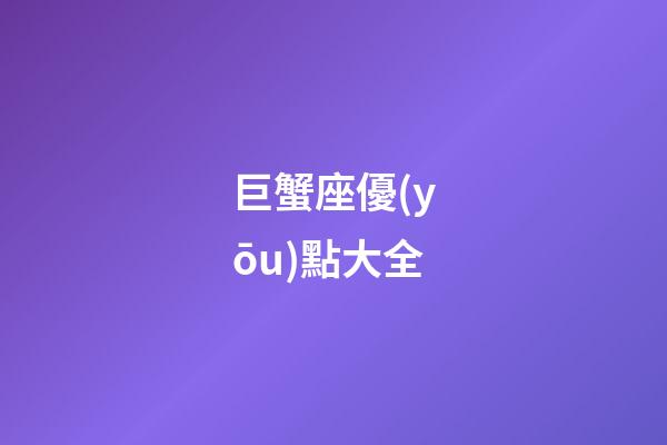 巨蟹座優(yōu)點大全-第1張-星座運勢-玄機派