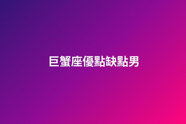 巨蟹座優點缺點男-第1張-星座運勢-玄機派