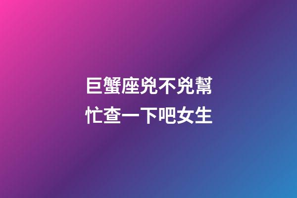 巨蟹座兇不兇幫忙查一下吧女生-第1張-星座運勢-玄機派