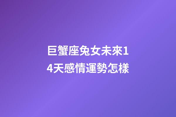 巨蟹座兔女未來14天感情運勢怎樣-第1張-星座運勢-玄機派