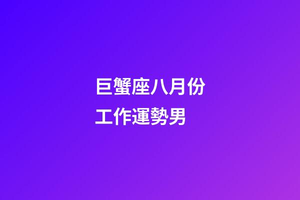 巨蟹座八月份工作運勢男-第1張-星座運勢-玄機派