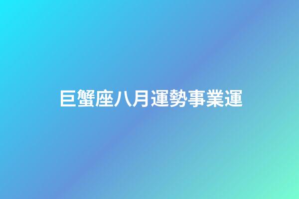 巨蟹座八月運勢事業運-第1張-星座運勢-玄機派