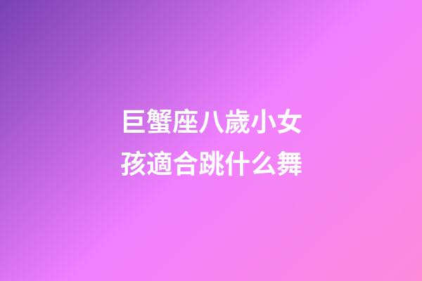 巨蟹座八歲小女孩適合跳什么舞-第1張-星座運(yùn)勢-玄機(jī)派