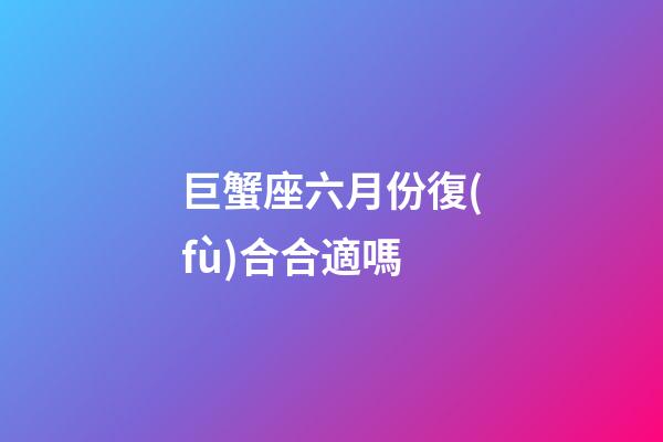 巨蟹座六月份復(fù)合合適嗎-第1張-星座運(yùn)勢(shì)-玄機(jī)派